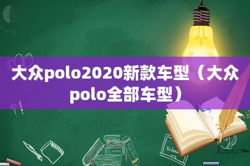 大众polo2020新款车型（大众polo全部车型）