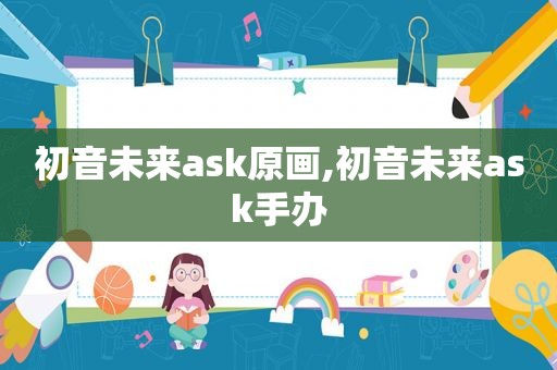 初音未来ask原画,初音未来ask手办