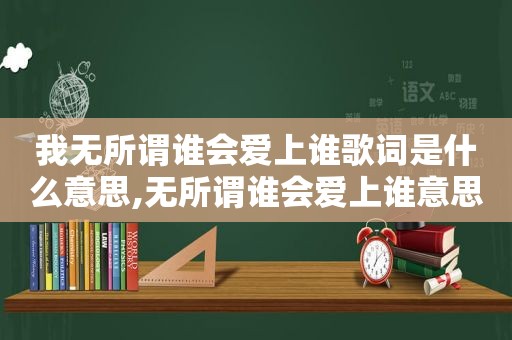 我无所谓谁会爱上谁歌词是什么意思,无所谓谁会爱上谁意思