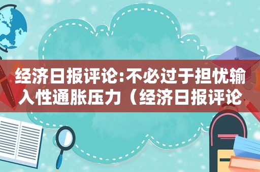 经济日报评论:不必过于担忧输入性通胀压力（经济日报评论俞敏洪）