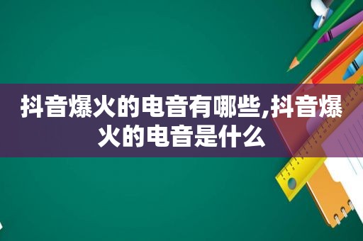 抖音爆火的电音有哪些,抖音爆火的电音是什么