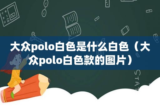 大众polo白色是什么白色（大众polo白色款的图片）