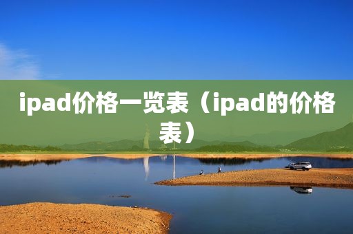 ipad价格一览表（ipad的价格表）