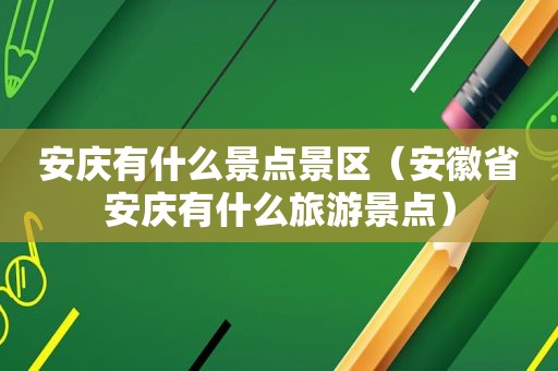 安庆有什么景点景区（安徽省安庆有什么旅游景点）