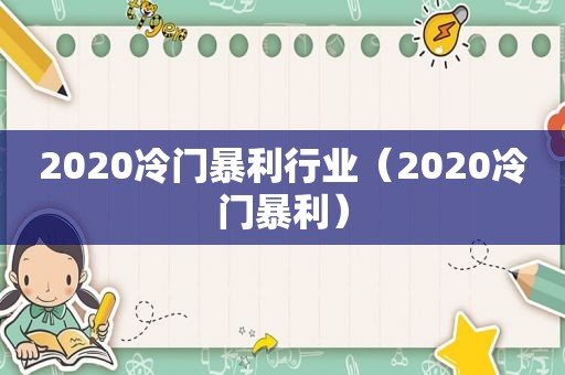 2020冷门暴利行业（2020冷门暴利）