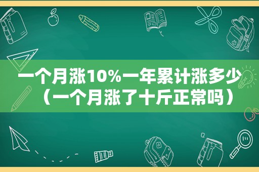 一个月涨10%一年累计涨多少（一个月涨了十斤正常吗）