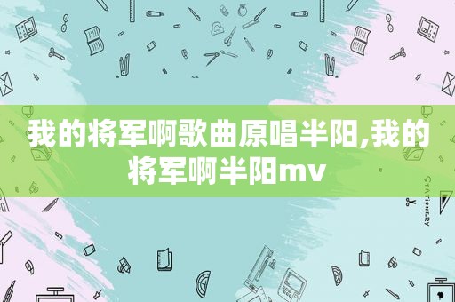 我的将军啊歌曲原唱半阳,我的将军啊半阳mv