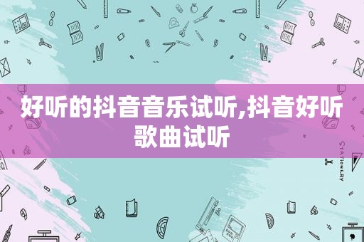 好听的抖音音乐试听,抖音好听歌曲试听