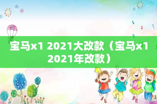 宝马x1 2021大改款（宝马x12021年改款）