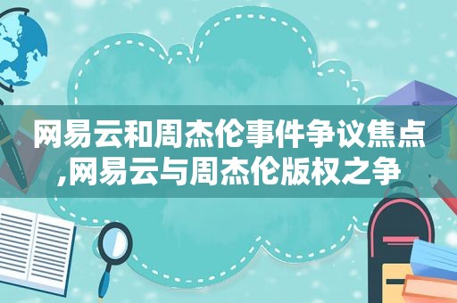 网易云和周杰伦事件争议焦点,网易云与周杰伦版权之争