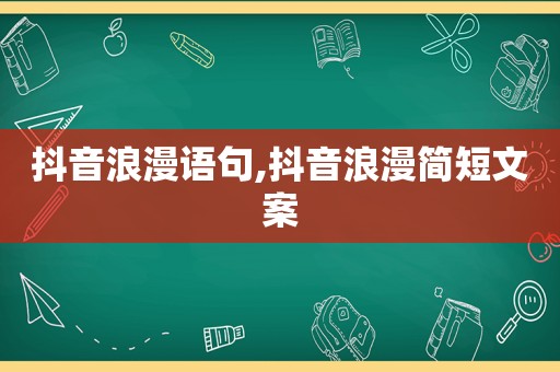 抖音浪漫语句,抖音浪漫简短文案