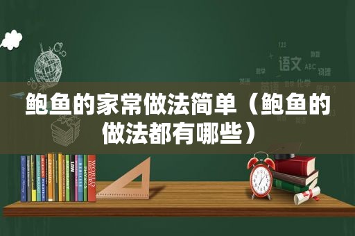 鲍鱼的家常做法简单（鲍鱼的做法都有哪些）