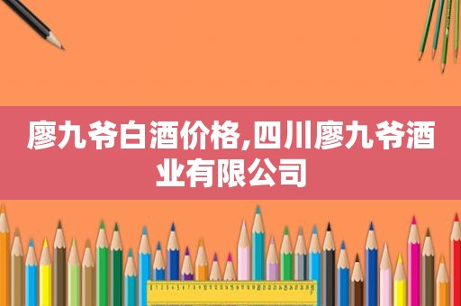 廖九爷白酒价格,四川廖九爷酒业有限公司