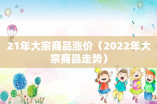 21年大宗商品涨价（2022年大宗商品走势）