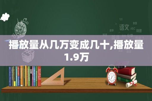 播放量从几万变成几十,播放量1.9万