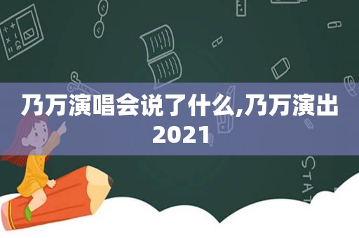 乃万演唱会说了什么,乃万演出2021