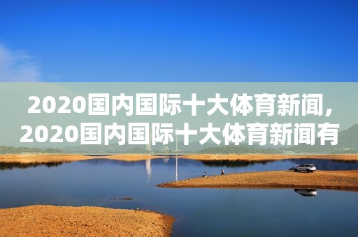 2020国内国际十大体育新闻,2020国内国际十大体育新闻有哪些