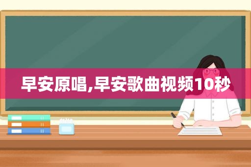 早安原唱,早安歌曲视频10秒