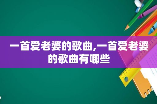 一首爱老婆的歌曲,一首爱老婆的歌曲有哪些