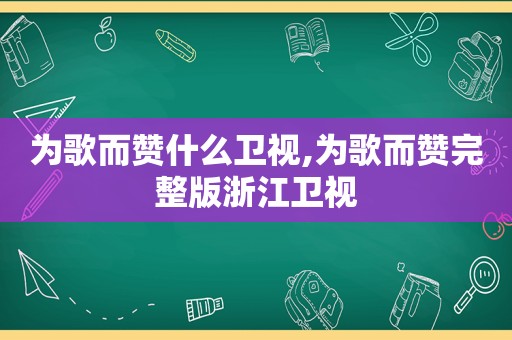 为歌而赞什么卫视,为歌而赞完整版浙江卫视