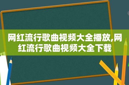 网红流行歌曲视频大全播放,网红流行歌曲视频大全下载