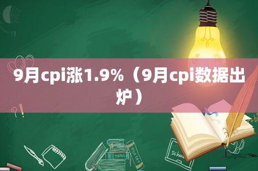 9月cpi涨1.9%（9月cpi数据出炉）