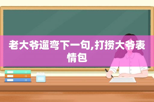 老大爷遛弯下一句,打捞大爷表情包