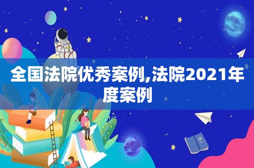 全国法院优秀案例,法院2021年度案例