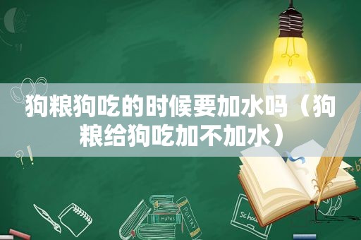 狗粮狗吃的时候要加水吗（狗粮给狗吃加不加水）