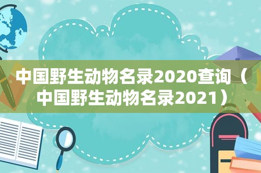 中国野生动物名录2020查询（中国野生动物名录2021）