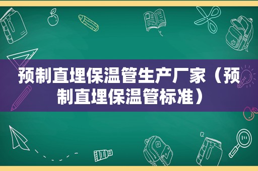 预制直埋保温管生产厂家（预制直埋保温管标准）