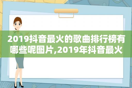 2019抖音最火的歌曲排行榜有哪些呢图片,2019年抖音最火歌曲排行榜前十名