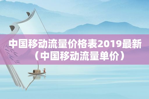 中国移动流量价格表2019最新（中国移动流量单价）