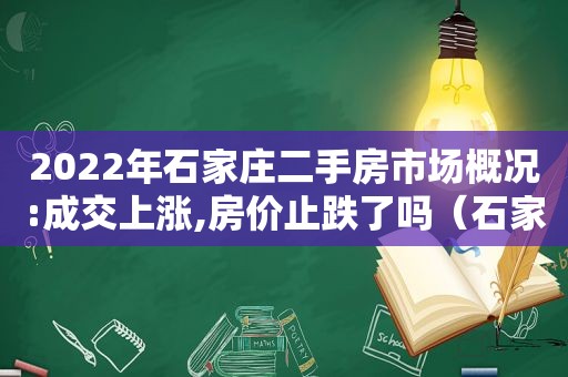 2022年石家庄二手房市场概况:成交上涨,房价止跌了吗（石家庄二手房交易量走势）