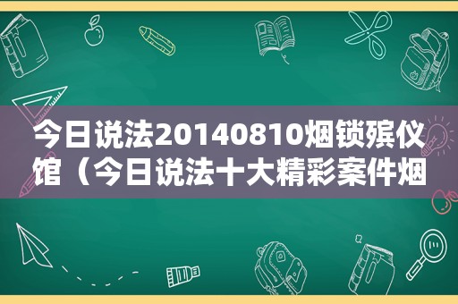 今日说法20140810烟锁殡仪馆（今日说法十大精彩案件烟锁殡仪馆）