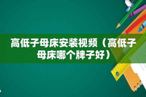 高低子母床安装视频（高低子母床哪个牌子好）