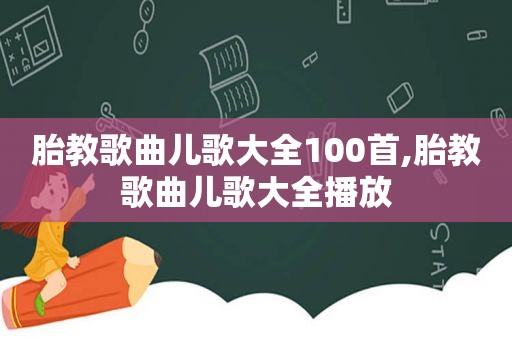 胎教歌曲儿歌大全100首,胎教歌曲儿歌大全播放