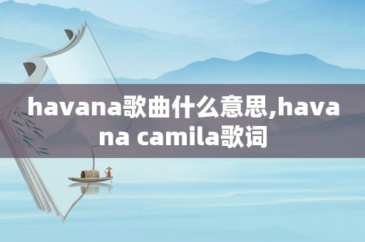 havana歌曲什么意思,havana camila歌词