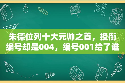 朱德位列十大元帅之首，授衔编号却是004，编号001给了谁？