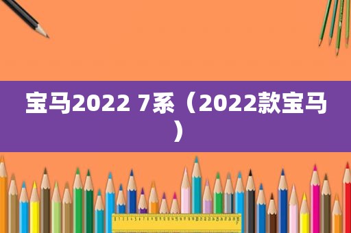 宝马2022 7系（2022款宝马）