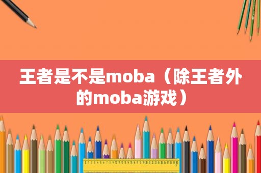 王者是不是moba（除王者外的moba游戏）