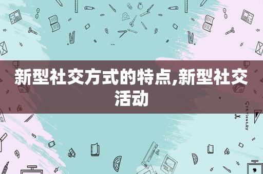 新型社交方式的特点,新型社交活动