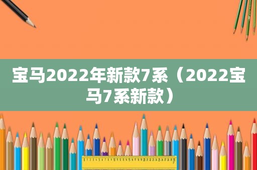 宝马2022年新款7系（2022宝马7系新款）