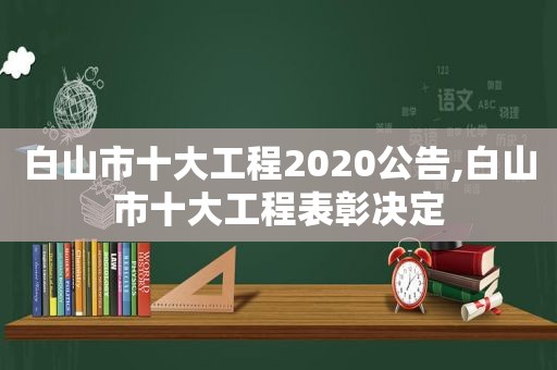 白山市十大工程2020公告,白山市十大工程表彰决定