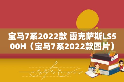 宝马7系2022款 雷克萨斯LS500H（宝马7系2022款图片）