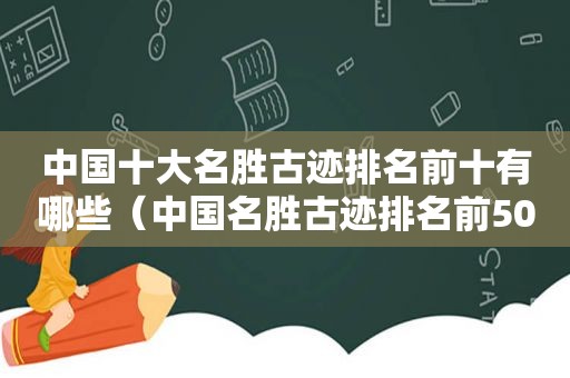 中国十大名胜古迹排名前十有哪些（中国名胜古迹排名前50名）