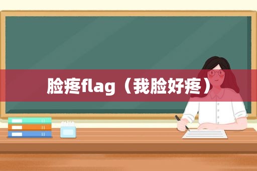 脸疼flag（我脸好疼）