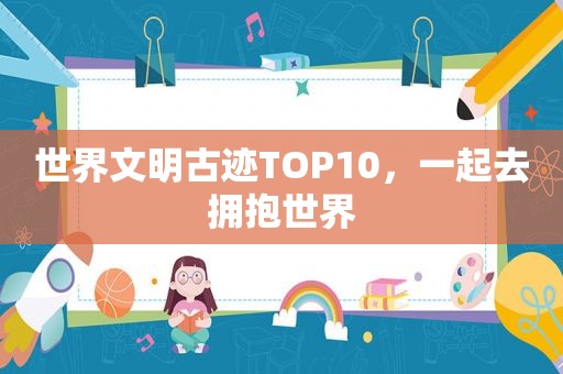 世界文明古迹TOP10，一起去拥抱世界