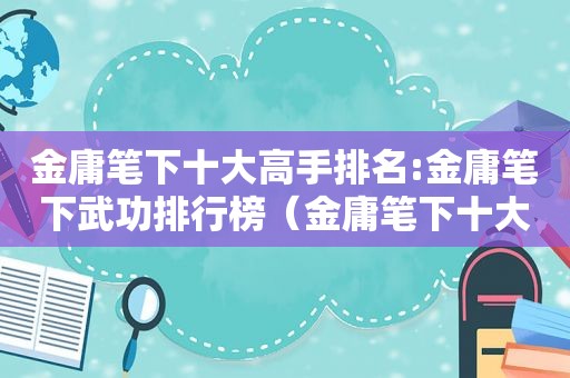 金庸笔下十大高手排名:金庸笔下武功排行榜（金庸笔下十大高手排名知乎）