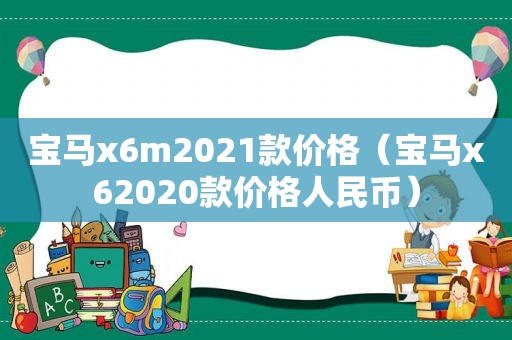 宝马x6m2021款价格（宝马x62020款价格人民币）